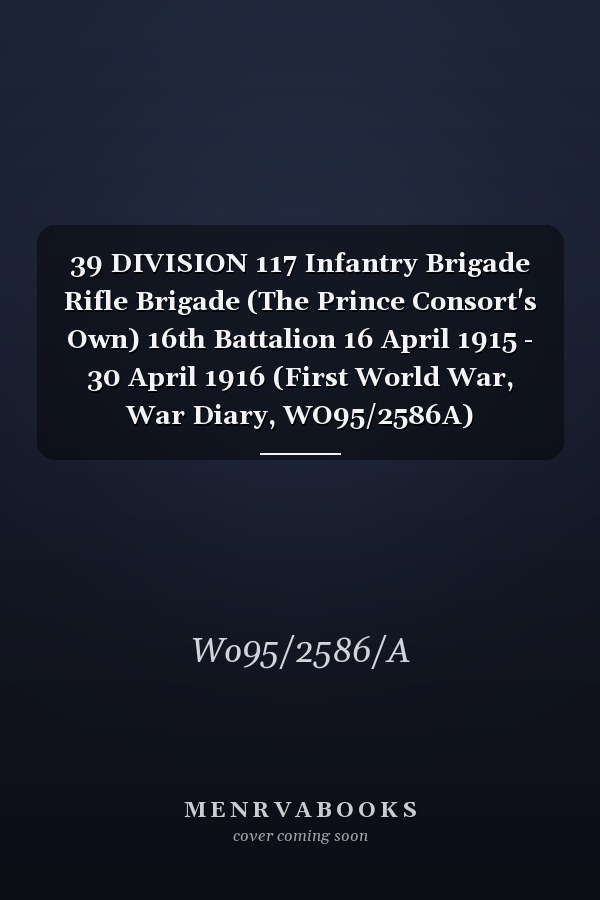 39 DIVISION 117 Infantry Brigade Rifle Brigade (The Prince Consort's Own) 16th Battalion 16 April 1915 - 30 April 1916 (First World War, War Diary, WO95/2586A)