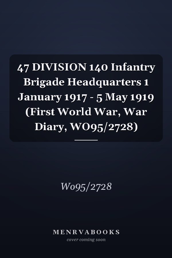 47 DIVISION 140 Infantry Brigade Headquarters 1 January 1917 - 5 May 1919 (First World War, War Diary, WO95/2728)