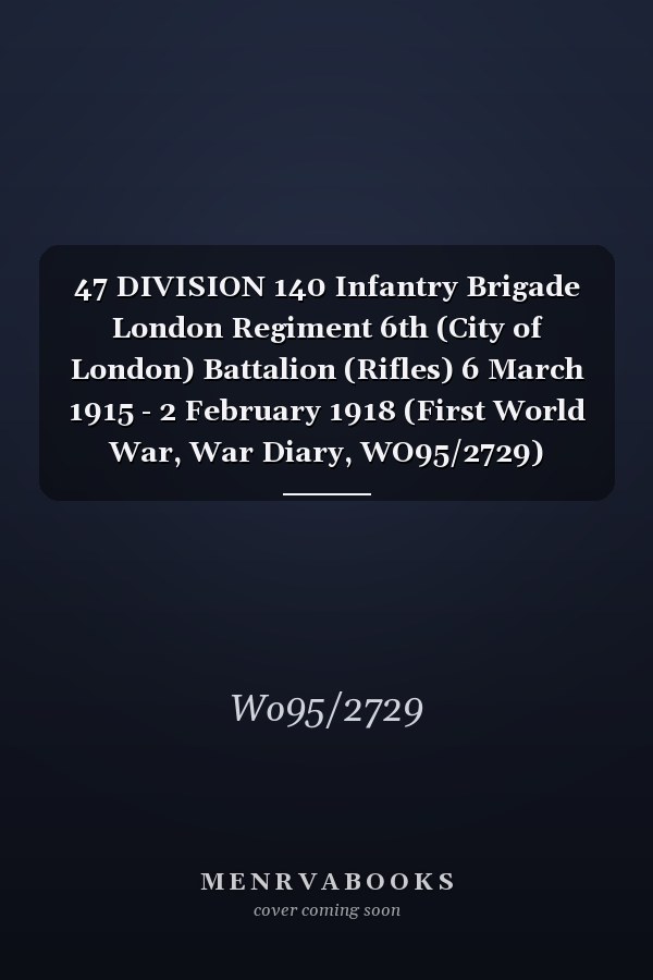 47 DIVISION 140 Infantry Brigade London Regiment 6th (City of London) Battalion (Rifles) 6 March 1915 - 2 February 1918 (First World War, War Diary, WO95/2729)