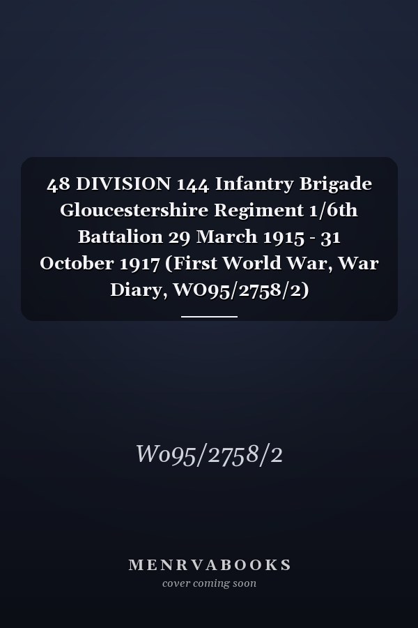 48 DIVISION 144 Infantry Brigade Gloucestershire Regiment 1/6th Battalion 29 March 1915 - 31 October 1917 (First World War, War Diary, WO95/2758/2)