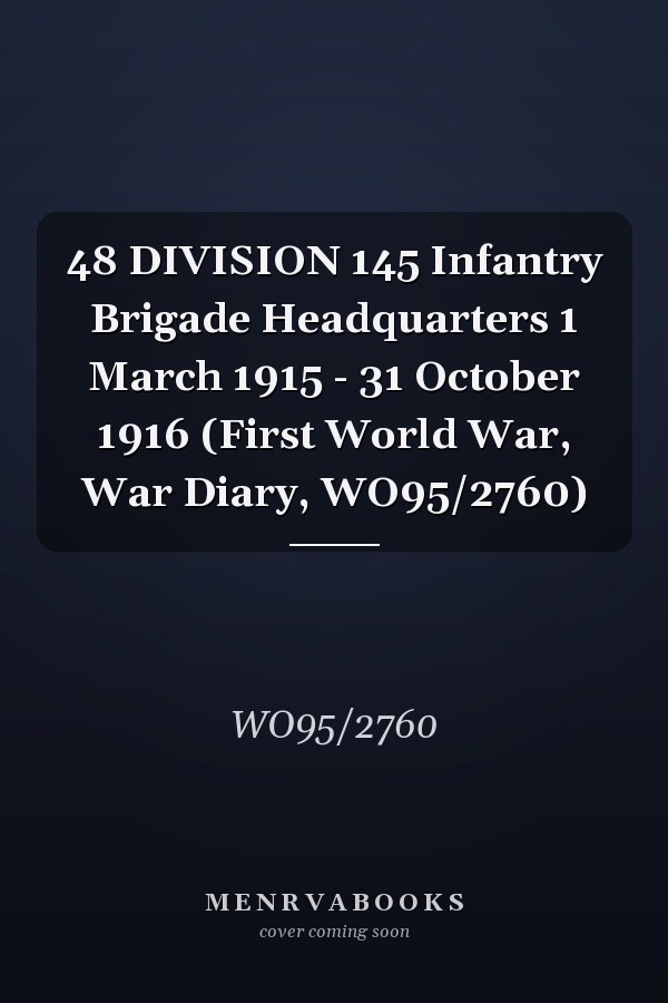 48 DIVISION 145 Infantry Brigade Headquarters 1 March 1915 - 31 October 1916 (First World War, War Diary, WO95/2760)