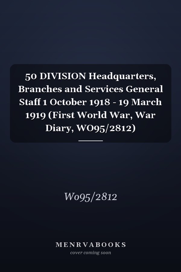50 DIVISION Headquarters, Branches and Services General Staff 1 October 1918 - 19 March 1919 (First World War, War Diary, WO95/2812)