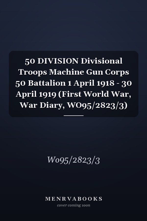 50 DIVISION Divisional Troops Machine Gun Corps 50 Battalion 1 April 1918 - 30 April 1919 (First World War, War Diary, WO95/2823/3)