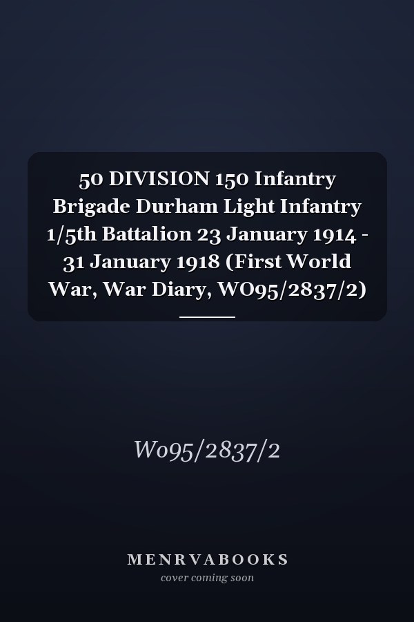 50 DIVISION 150 Infantry Brigade Durham Light Infantry 1/5th Battalion 23 January 1914 - 31 January 1918 (First World War, War Diary, WO95/2837/2)