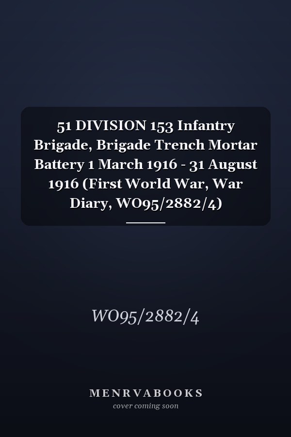 51 DIVISION 153 Infantry Brigade, Brigade Trench Mortar Battery 1 March 1916 - 31 August 1916 (First World War, War Diary, WO95/2882/4)