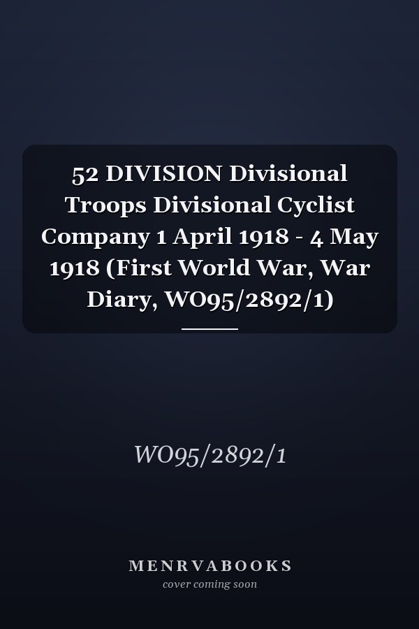 52 DIVISION Divisional Troops Divisional Cyclist Company 1 April 1918 - 4 May 1918 (First World War, War Diary, WO95/2892/1)