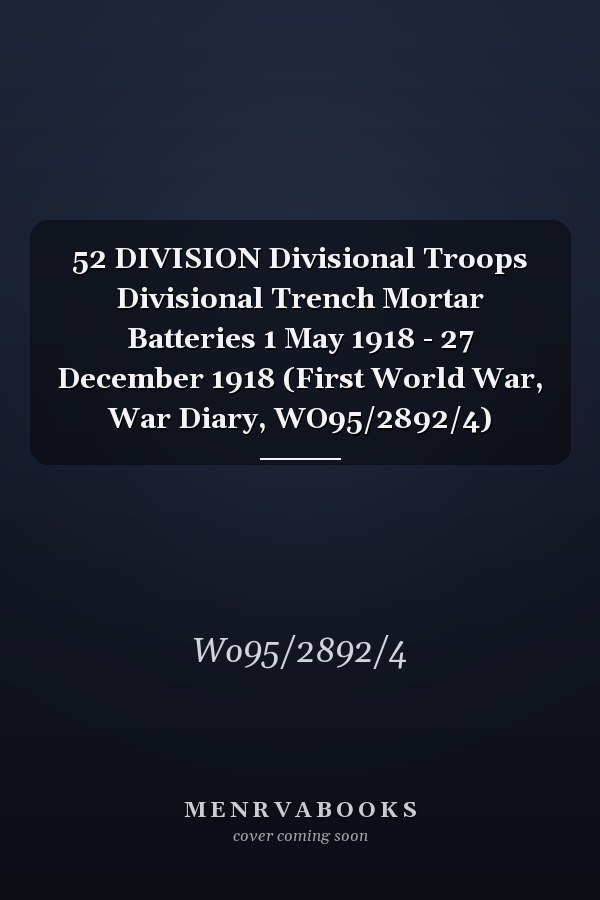 52 DIVISION Divisional Troops Divisional Trench Mortar Batteries 1 May 1918 - 27 December 1918 (First World War, War Diary, WO95/2892/4)