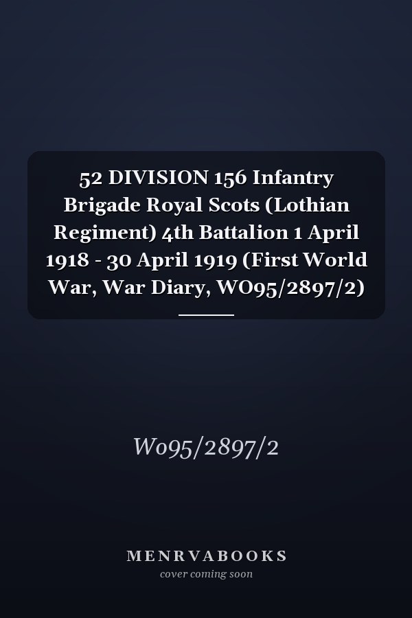 52 DIVISION 156 Infantry Brigade Royal Scots (Lothian Regiment) 4th Battalion 1 April 1918 - 30 April 1919 (First World War, War Diary, WO95/2897/2)