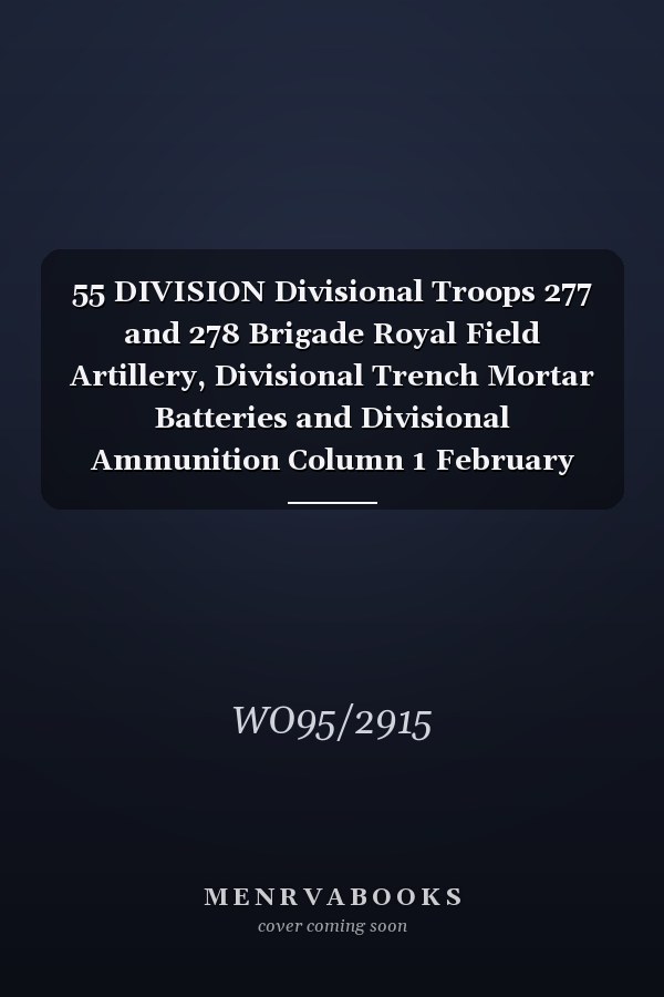 55 DIVISION Divisional Troops 277 and 278 Brigade Royal Field Artillery, Divisional Trench Mortar Batteries and Divisional Ammunition Column 1 February 1915 - 15 March 1919 (First World War, War Diary, WO95/2915)