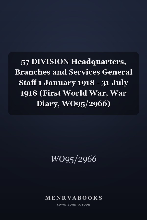 57 DIVISION Headquarters, Branches and Services General Staff 1 January 1918 - 31 July 1918 (First World War, War Diary, WO95/2966)