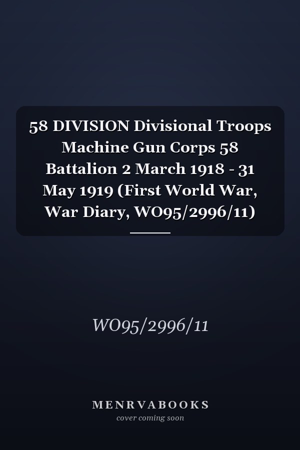 58 DIVISION Divisional Troops Machine Gun Corps 58 Battalion 2 March 1918 - 31 May 1919 (First World War, War Diary, WO95/2996/11)