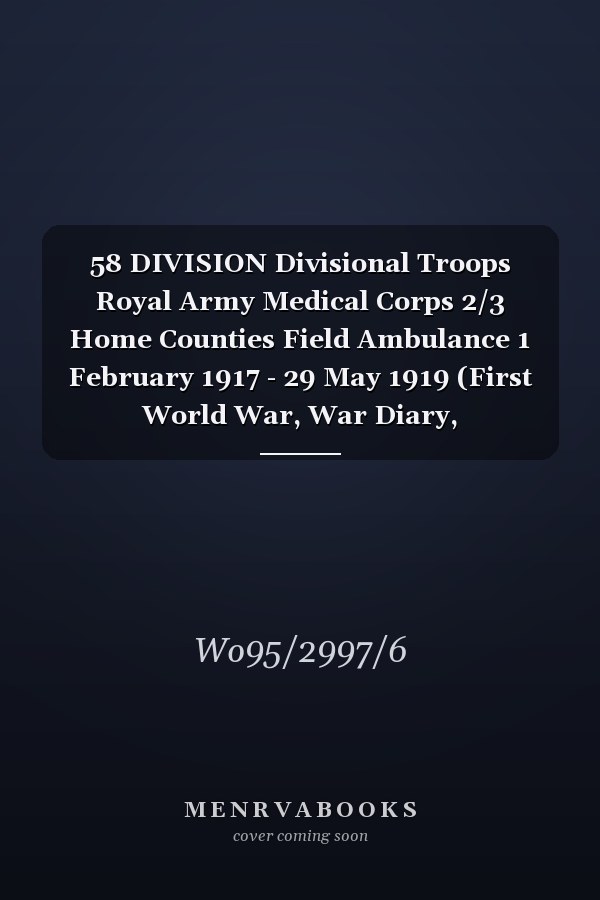 58 DIVISION Divisional Troops Royal Army Medical Corps 2/3 Home Counties Field Ambulance 1 February 1917 - 29 May 1919 (First World War, War Diary, WO95/2997/6)