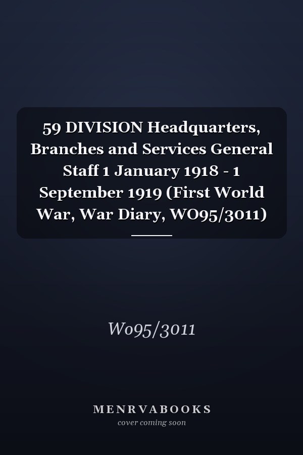 59 DIVISION Headquarters, Branches and Services General Staff 1 January 1918 - 1 September 1919 (First World War, War Diary, WO95/3011)