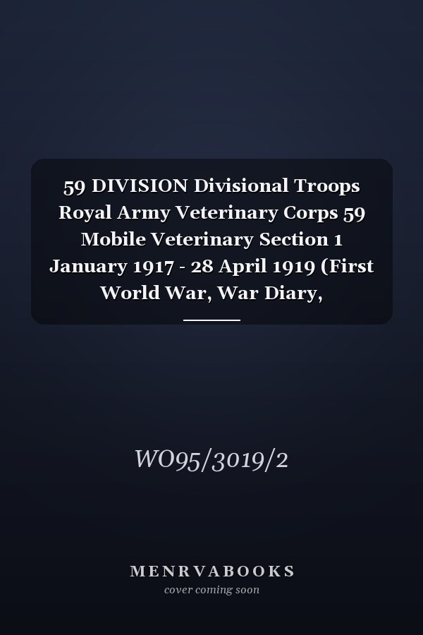 59 DIVISION Divisional Troops Royal Army Veterinary Corps 59 Mobile Veterinary Section 1 January 1917 - 28 April 1919 (First World War, War Diary, WO95/3019/2)
