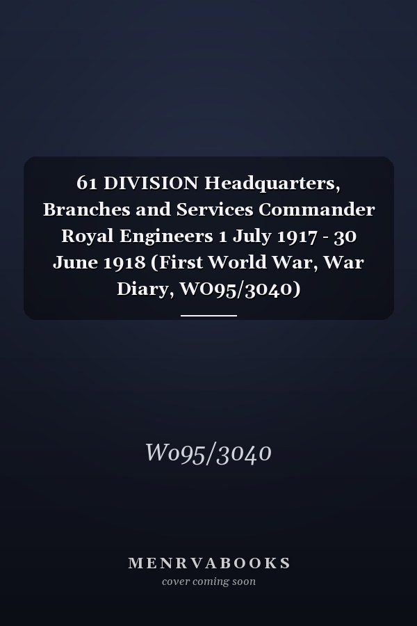 61 DIVISION Headquarters, Branches and Services Commander Royal Engineers 1 July 1917 - 30 June 1918 (First World War, War Diary, WO95/3040)
