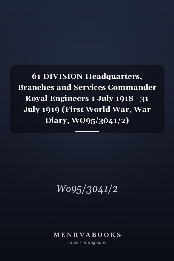 61 DIVISION Headquarters, Branches and Services Commander Royal Engineers 1 July 1918 - 31 July 1919 (First World War, War Diary, WO95/3041/2)