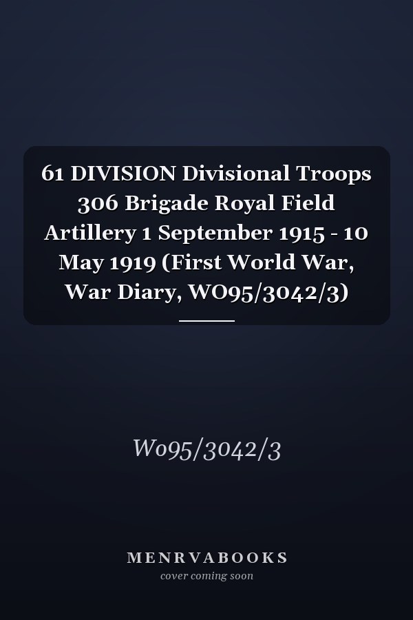 61 DIVISION Divisional Troops 306 Brigade Royal Field Artillery 1 September 1915 - 10 May 1919 (First World War, War Diary, WO95/3042/3)