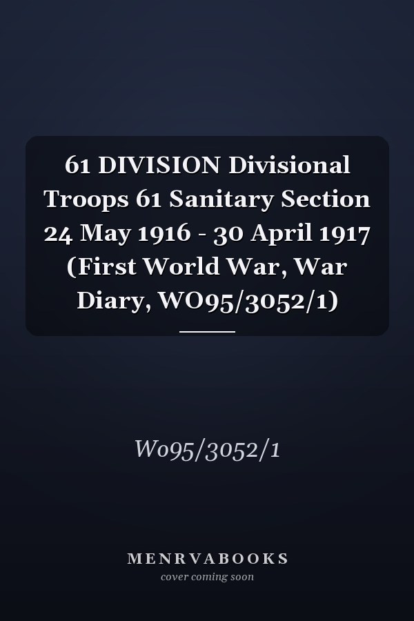 61 DIVISION Divisional Troops 61 Sanitary Section 24 May 1916 - 30 April 1917 (First World War, War Diary, WO95/3052/1)