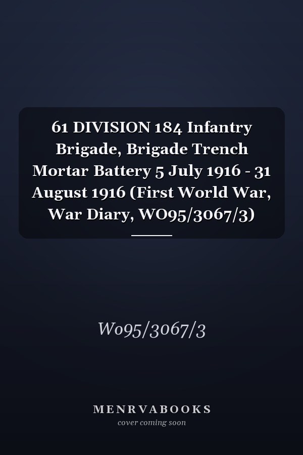 61 DIVISION 184 Infantry Brigade, Brigade Trench Mortar Battery 5 July 1916 - 31 August 1916 (First World War, War Diary, WO95/3067/3)