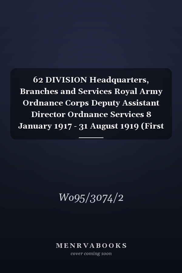 62 DIVISION Headquarters, Branches and Services Royal Army Ordnance Corps Deputy Assistant Director Ordnance Services 8 January 1917 - 31 August 1919 (First World War, War Diary, WO95/3074/2)
