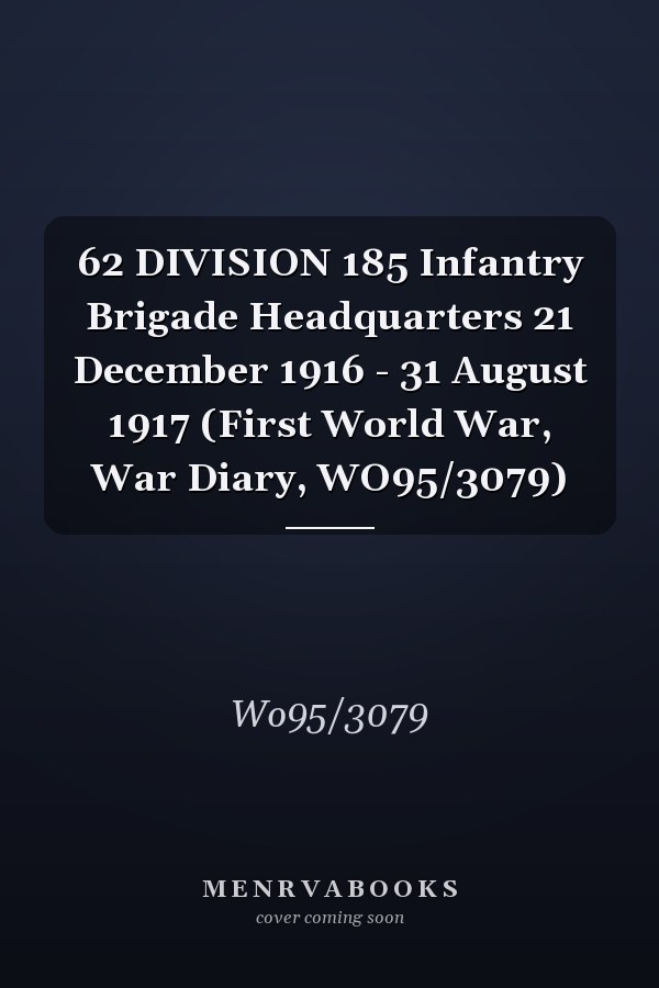 62 DIVISION 185 Infantry Brigade Headquarters 21 December 1916 - 31 August 1917 (First World War, War Diary, WO95/3079)
