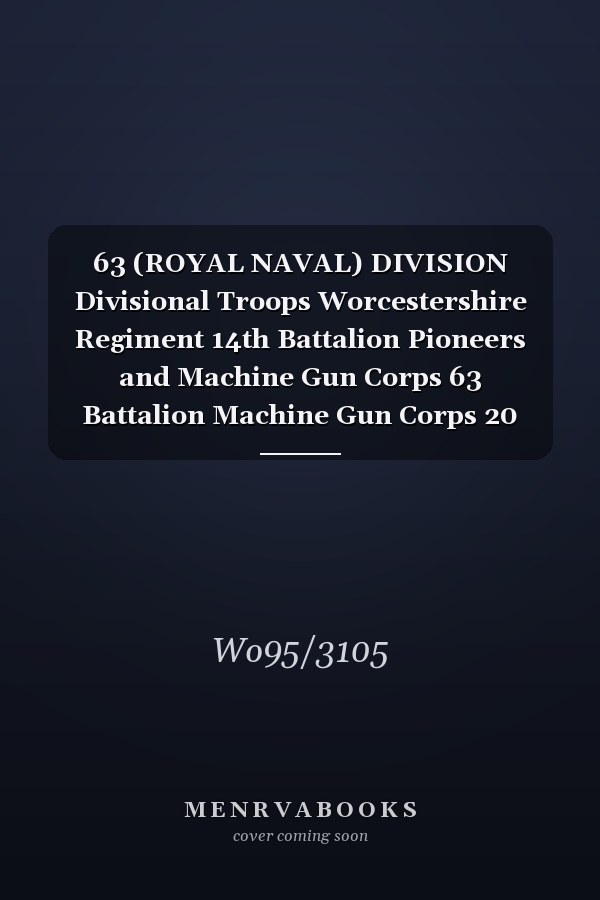 63 (ROYAL NAVAL) DIVISION Divisional Troops Worcestershire Regiment 14th Battalion Pioneers and Machine Gun Corps 63 Battalion Machine Gun Corps 20 June 1916 - 24 May 1919 (First World War, War Diary, WO95/3105)