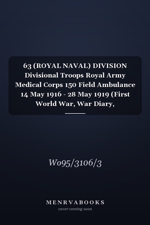 63 (ROYAL NAVAL) DIVISION Divisional Troops Royal Army Medical Corps 150 Field Ambulance 14 May 1916 - 28 May 1919 (First World War, War Diary, WO95/3106/3)