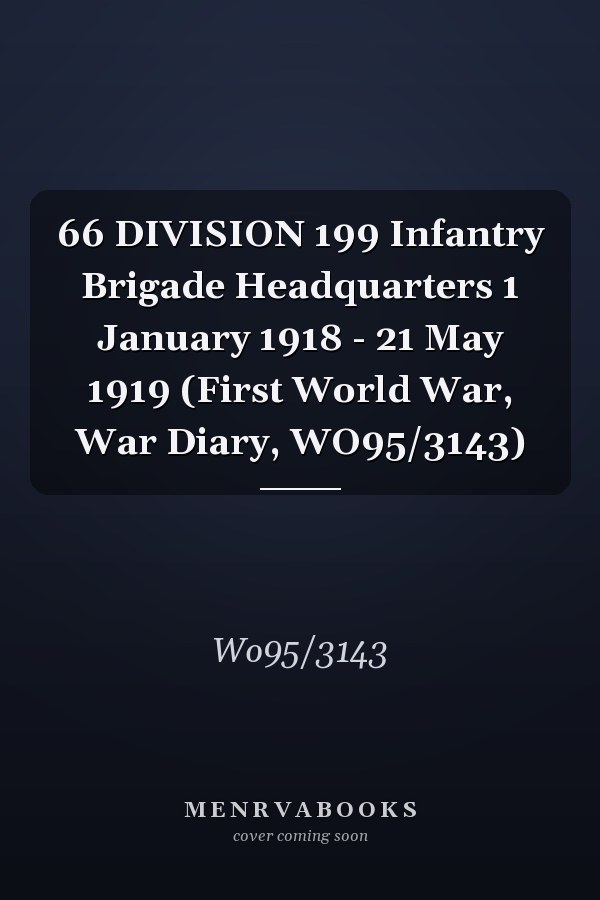 66 DIVISION 199 Infantry Brigade Headquarters 1 January 1918 - 21 May 1919 (First World War, War Diary, WO95/3143)