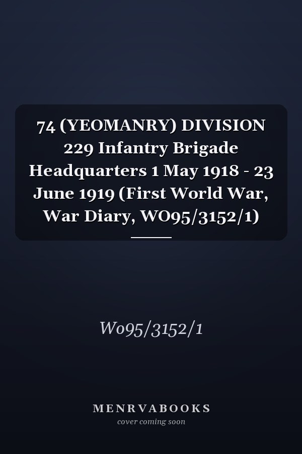 74 (YEOMANRY) DIVISION 229 Infantry Brigade Headquarters 1 May 1918 - 23 June 1919 (First World War, War Diary, WO95/3152/1)