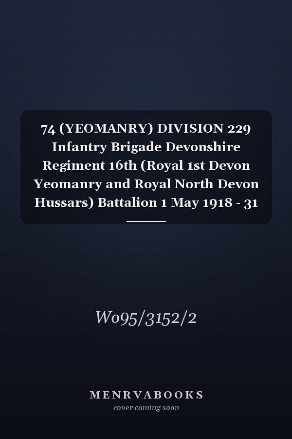 74 (YEOMANRY) DIVISION 229 Infantry Brigade Devonshire Regiment 16th (Royal 1st Devon Yeomanry and Royal North Devon Hussars) Battalion 1 May 1918 - 31 May 1919 (First World War, War Diary, WO95/3152/2)