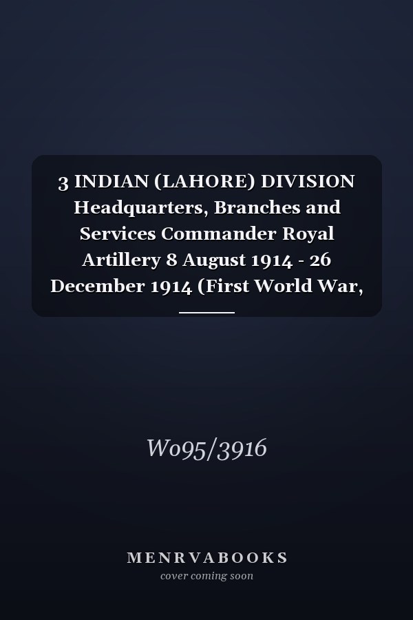 3 INDIAN (LAHORE) DIVISION Headquarters, Branches and Services Commander Royal Artillery 8 August 1914 - 26 December 1914 (First World War, War Diary, WO95/3916)