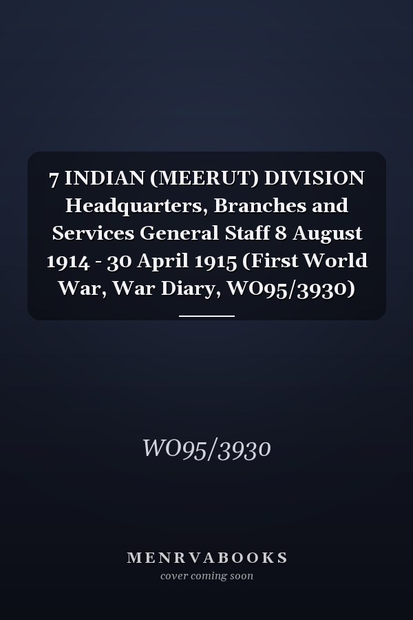 7 INDIAN (MEERUT) DIVISION Headquarters, Branches and Services General Staff 8 August 1914 - 30 April 1915 (First World War, War Diary, WO95/3930)