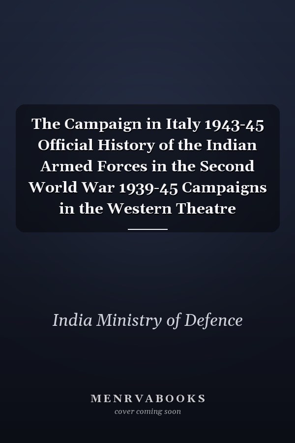 The Campaign in Italy 1943-45 Official History of the Indian Armed Forces in the Second World War 1939-45 Campaigns in the Western Theatre