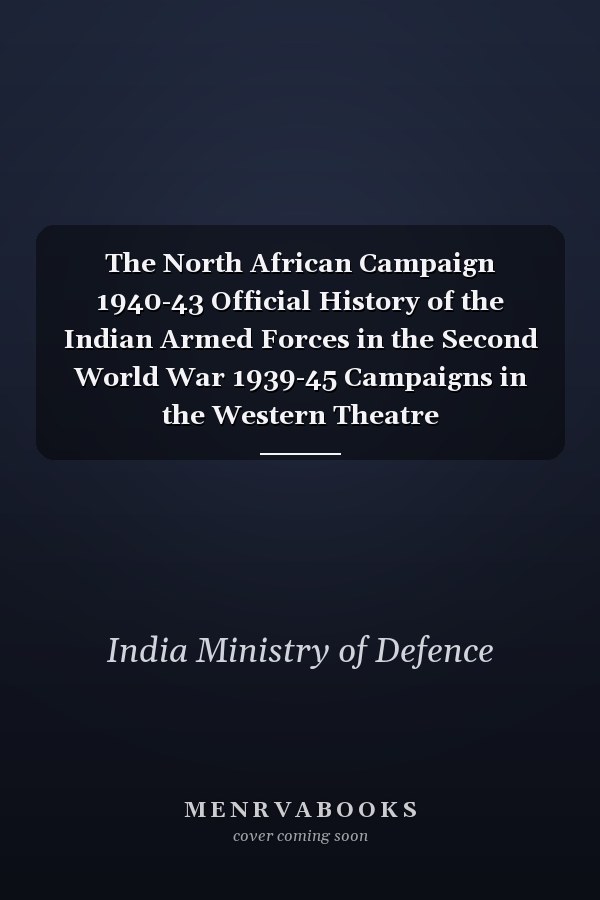 The North African Campaign 1940-43 Official History of the Indian Armed Forces in the Second World War 1939-45 Campaigns in the Western Theatre