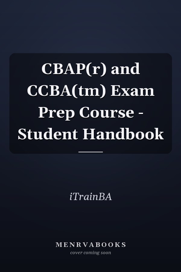 CBAP(r) and CCBA(tm) Exam Prep Course - Student Handbook