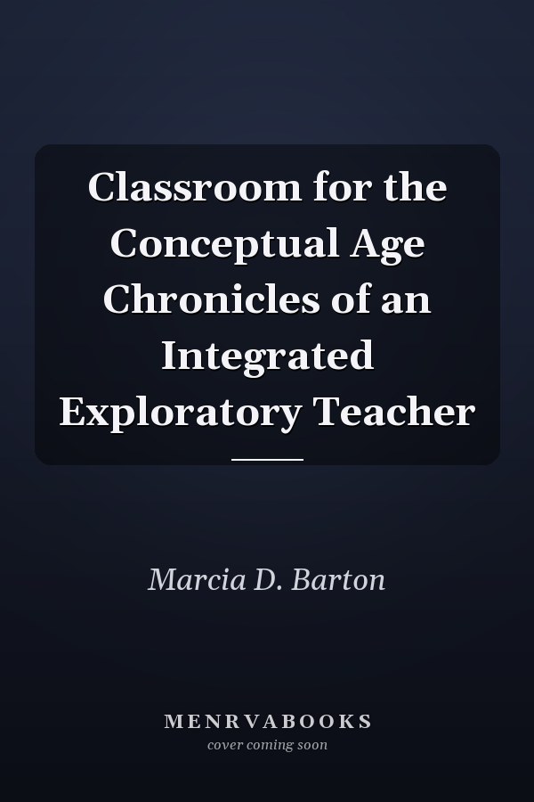 Classroom for the Conceptual Age Chronicles of an Integrated Exploratory Teacher