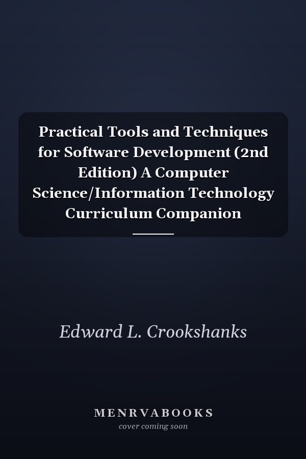 Practical Tools and Techniques for Software Development (2nd Edition) A Computer Science/Information Technology Curriculum Companion
