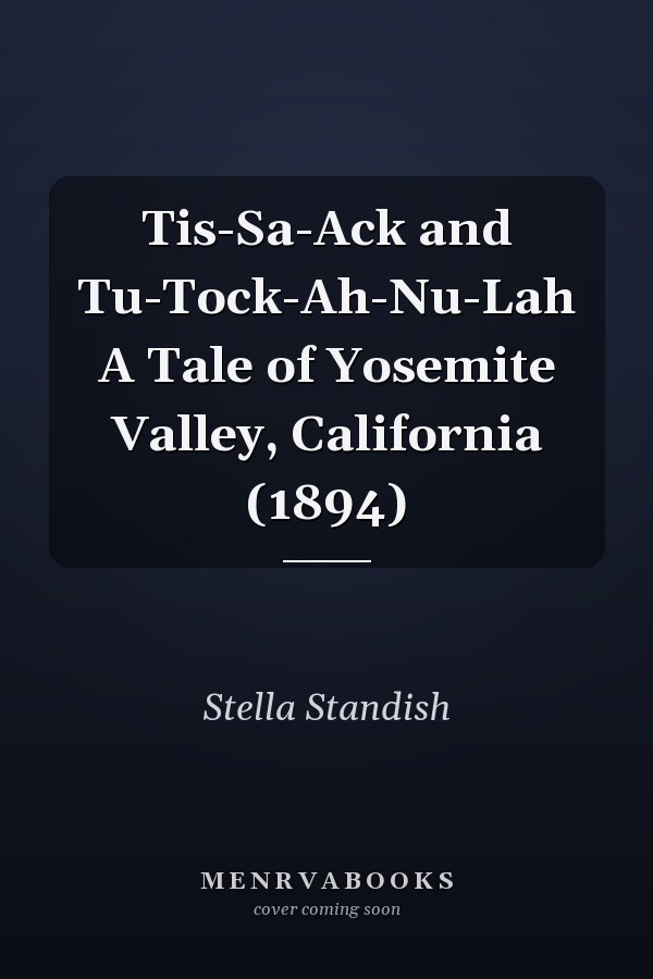 Tis-Sa-Ack and Tu-Tock-Ah-Nu-Lah A Tale of Yosemite Valley, California (1894)