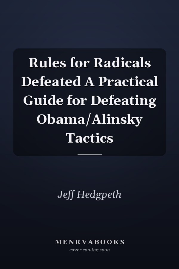 Rules for Radicals Defeated A Practical Guide for Defeating Obama/Alinsky Tactics
