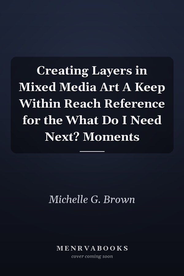 Creating Layers in Mixed Media Art A Keep Within Reach Reference for the What Do I Need Next? Moments