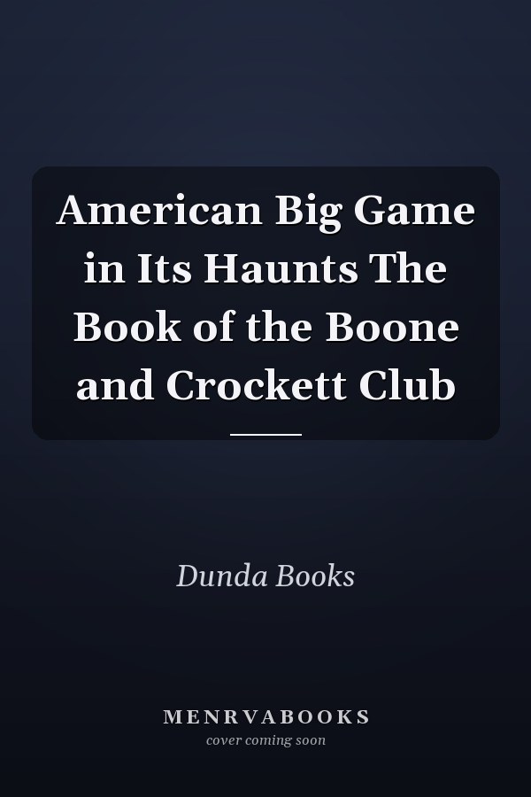 American Big Game in Its Haunts The Book of the Boone and Crockett Club