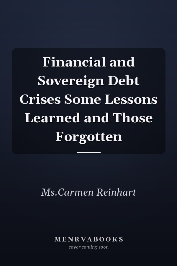 Financial and Sovereign Debt Crises Some Lessons Learned and Those Forgotten