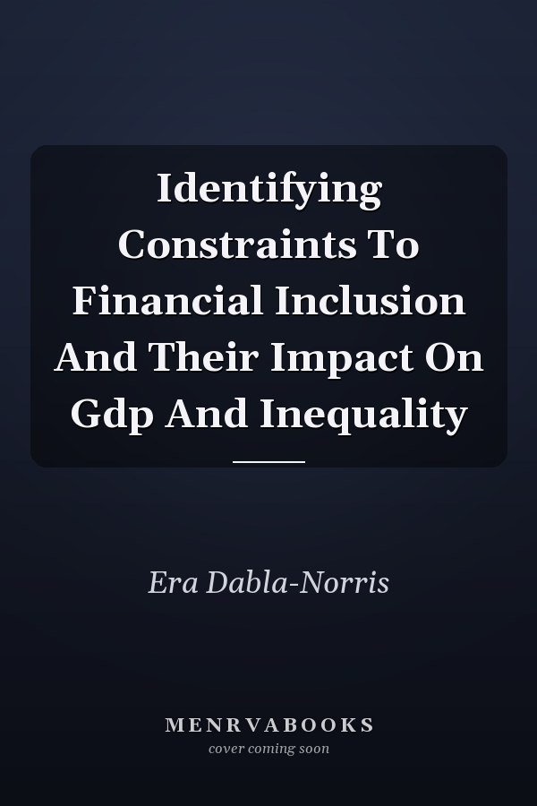 Identifying Constraints To Financial Inclusion And Their Impact On Gdp And Inequality