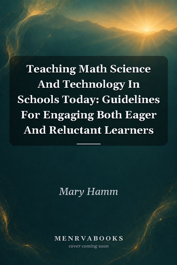 Teaching Math Science And Technology In Schools Today: Guidelines For Engaging Both Eager And Reluctant Learners