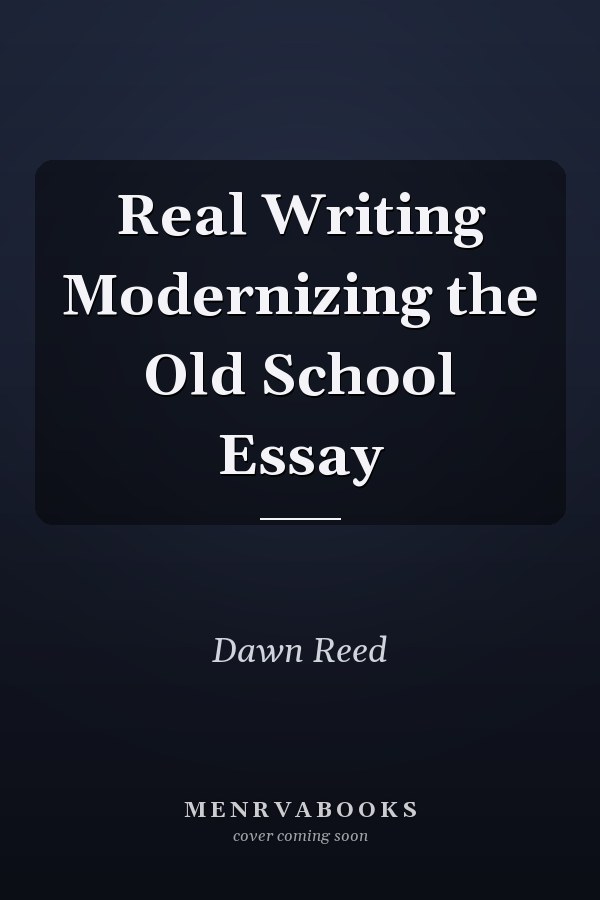 Real Writing Modernizing the Old School Essay