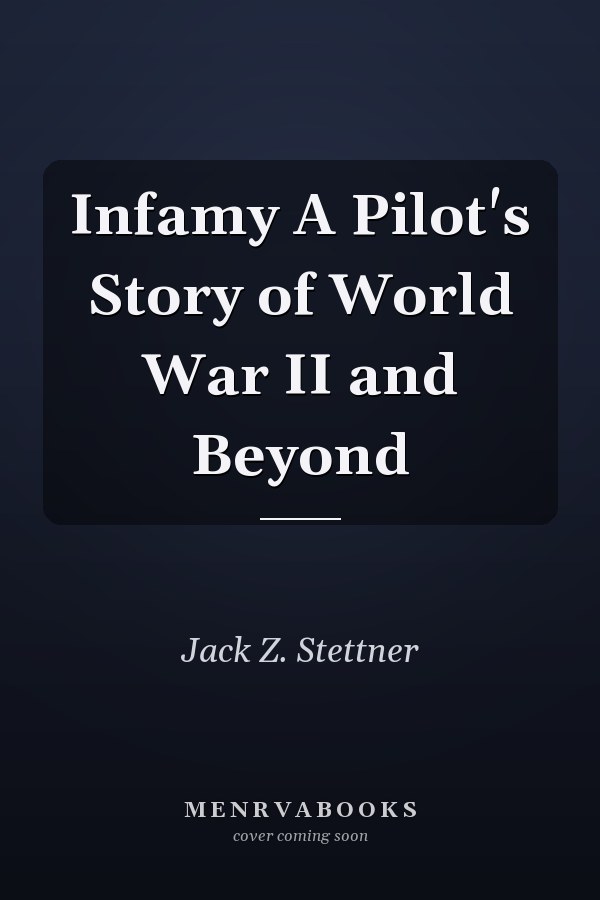 Infamy A Pilot's Story of World War II and Beyond
