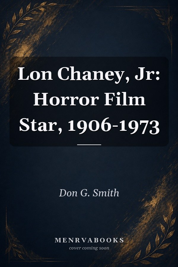Lon Chaney, Jr: Horror Film Star, 1906-1973