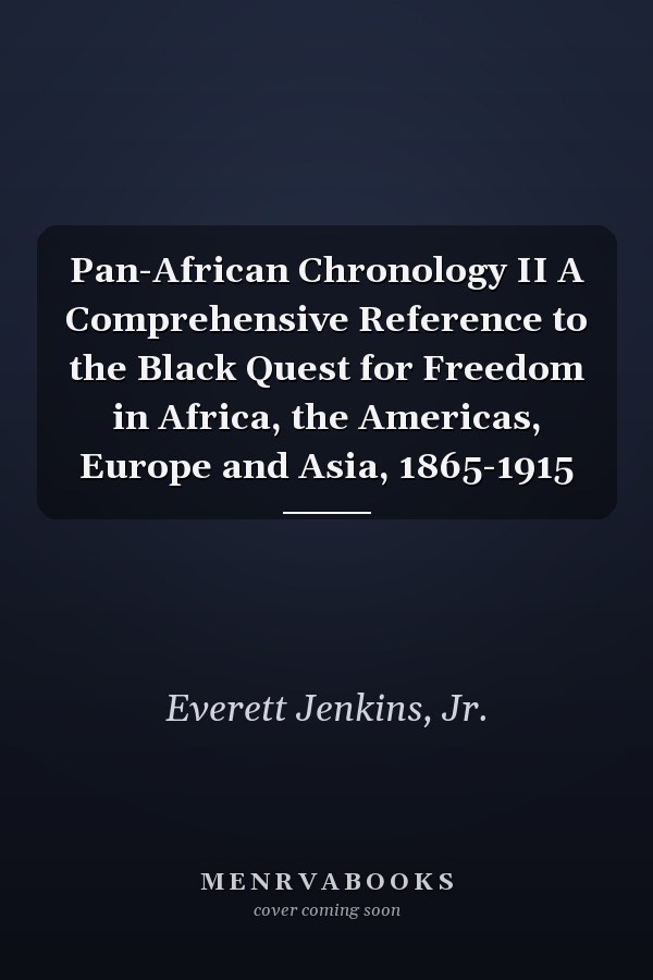 Pan-African Chronology II A Comprehensive Reference to the Black Quest for Freedom in Africa, the Americas, Europe and Asia, 1865-1915