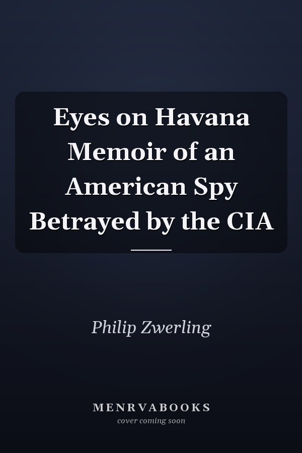 Eyes on Havana Memoir of an American Spy Betrayed by the CIA