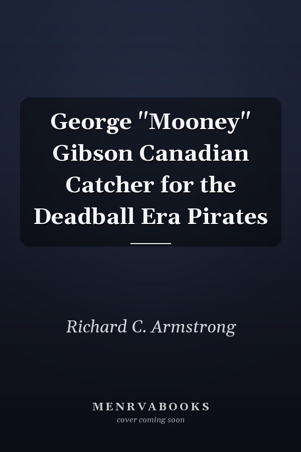 George "Mooney" Gibson Canadian Catcher for the Deadball Era Pirates